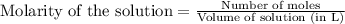 \text{Molarity of the solution}=\frac{\text{Number of moles}}{\text{Volume of solution (in L)}}