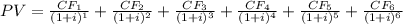 PV=\frac{CF_1}{(1+i)^1}+\frac{CF_2}{(1+i)^2}+\frac{CF_3}{(1+i)^3}+\frac{CF_4}{(1+i)^4}+\frac{CF_5}{(1+i)^5}+\frac{CF_6}{(1+i)^6}