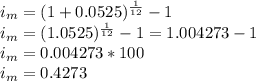 i_{m} = (1 + 0.0525)^{\frac{1}{12}}-1\\i_{m} = (1.0525)^{\frac{1}{12}}-1 = 1.004273 - 1\\i_{m} = 0.004273 * 100\\i_{m} = 0.4273
