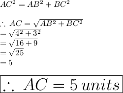 AC^2 = AB^2 +BC^2  \\  \\  \therefore \: AC =  \sqrt{AB^2 +BC^2 }  \\  =  \sqrt{ {4}^{2} +  {3}^{2}  }  \\  =  \sqrt{16 + 9}  \\  =  \sqrt{25}  \\  = 5 \\  \\ \huge \red{ \boxed{ \therefore \: AC = 5 \: units}}