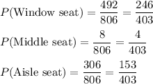 P(\text{Window seat})=\dfrac{492}{806}=\dfrac{246}{403}\\ \\P(\text{Middle seat})=\dfrac{8}{806}=\dfrac{4}{403}\\ \\P(\text{Aisle seat})=\dfrac{306}{806}=\dfrac{153}{403}