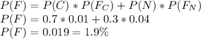 P(F) = P(C)*P(F_C)+P(N)*P(F_N)\\P(F) = 0.7*0.01+0.3*0.04\\P(F) = 0.019 = 1.9\%