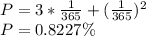 P =3* \frac{1}{365}+ (\frac{1}{365})^2\\ P=0.8227\%