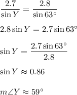 \dfrac{2.7}{\sin Y}=\dfrac{2.8}{\sin 63^{\circ}}\\ \\2.8\sin Y=2.7\sin 63^{\circ}\\ \\\sin Y=\dfrac{2.7\sin 63^{\circ}}{2.8}\\ \\\sin Y\approx 0.86\\ \\m\angle Y\approx 59^{\circ}