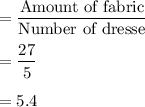 =\displaystyle\frac{\text{Amount of fabric}}{\text{Number of dresse}}\\\\=\frac{27}{5}\\\\=5.4