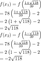 f(x_1)=f\left (\frac{1+\sqrt{118}}{39}  \right )\\=78\left ( \frac{1+\sqrt{118}}{39} \right )-2\\=2\left ( 1+\sqrt{118} \right )-2\\=2\sqrt{118}\\f(x_2)=f\left (\frac{1-\sqrt{118}}{39}  \right )\\=78\left ( \frac{1-\sqrt{118}}{39} \right )-2\\=2\left ( 1-\sqrt{118} \right )-2\\=-2\sqrt{118}