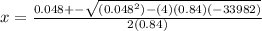 x = \frac{0.048 +- \sqrt{(0.048^{2}) - (4)(0.84)(-33982)}}{2(0.84)}