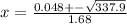 x = \frac{0.048 +- \sqrt{337.9}}{1.68}