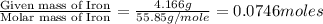 \frac{\text{Given mass of Iron}}{\text{Molar mass of Iron}}=\frac{4.166g}{55.85g/mole}=0.0746moles