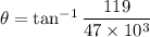\theta=\tan^{-1}\dfrac{119}{47\times10^3}