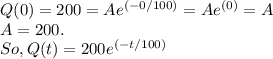 Q(0) = 200 = Ae^{(-0/100)} = Ae^{(0)} = A\\A = 200.\\So, Q(t) = 200e^{(-t/100)}