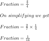 Fraction = \frac{\frac{2}{7}}{4}\\\\On\ simplifying\ we\ get\\\\Fraction = \frac{2}{7} \times \frac{1}{4}\\\\Fraction = \frac{1}{14}