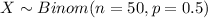 X \sim Binom(n=50, p=0.5)