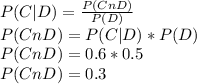 P(C | D) = \frac{P(C n D)}{P(D)} \\P(C n D) = P(C | D) * P(D)\\P(C n D) = 0.6 * 0.5\\P(C n D) = 0.3