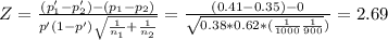 Z=\frac{(p'_1-p'_2)-(p_1-p_2)}{p'(1-p')\sqrt{\frac{1}{n_1}+\frac{1}{n_2}  } } = \frac{(0.41-0.35)-0}{\sqrt{0.38*0.62*(\frac{1}{1000} \frac{1}{900} }) } = 2.69