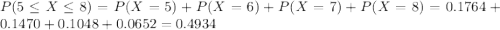 P(5 \leq X \leq 8) = P(X = 5) + P(X = 6) + P(X = 7) + P(X = 8) = 0.1764 + 0.1470 + 0.1048 + 0.0652 = 0.4934