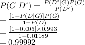 P(G|D^{c})=\frac{P(D^{c}|G)P(G)}{P(D^{c})} \\=\frac{[1-P(D|G)]P(G)}{1-P(D)} \\=\frac{[1-0.005]\times0.993}{1-0.01189} \\=0.99992