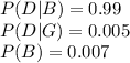 P (D|B) = 0.99\\P(D|G)=0.005\\P(B)=0.007