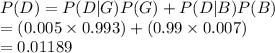 P(D)=P(D|G)P(G)+P(D|B)P(B)\\=(0.005\times0.993)+(0.99\times0.007)\\=0.01189