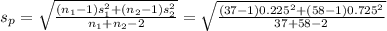 s_p = \sqrt{\frac{(n_1-1)s_1^{2}+(n_2-1)s_2^{2}  }{n_1+n_2-2} } =   \sqrt{\frac{(37-1)0.225^{2}+(58-1)0.725^{2}  }{37+58-2} }