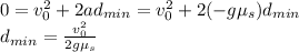 0 = v_0^2 + 2ad_{min} = v_0^2 + 2(-g\mu_s)d_{min}\\d_{min} = \frac{v_0^2}{2g\mu_s}