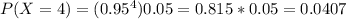 P(X=4)=(0.95^4)0.05=0.815*0.05=0.0407