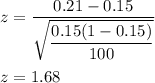 z = \dfrac{0.21-0.15}{\sqrt{\dfrac{0.15(1-0.15)}{100}}}\\\\z = 1.68