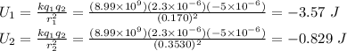 U_1 = \frac{kq_1q_2}{r_1^2} = \frac{(8.99\times 10^9)(2.3\times 10^{-6})(-5\times 10^{-6})}{(0.170)^2} = -3.57~J\\U_2 = \frac{kq_1q_2}{r_2^2} = \frac{(8.99\times 10^9)(2.3\times 10^{-6})(-5\times 10^{-6})}{(0.3530)^2} = -0.829~J