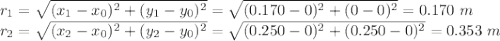 r_1 = \sqrt{(x_1 - x_0)^2 + (y_1 - y_0)^2} = \sqrt{(0.170 - 0)^2 + (0 - 0)^2} = 0.170~m\\r_2 = \sqrt{(x_2 - x_0)^2 + (y_2 - y_0)^2} = \sqrt{(0.250 - 0)^2 + (0.250 - 0)^2} = 0.353~m
