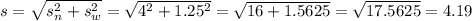 s = \sqrt{s_n^2 + s_w^2} = \sqrt{4^2 + 1.25^2} = \sqrt{16 + 1.5625} = \sqrt{17.5625} = 4.19