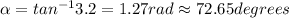 \alpha = tan^{-1}3.2 = 1.27 rad \approx 72.65 degrees