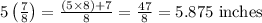 5\left(\frac{7}{8}\right)=\frac{(5 \times 8)+7}{8}=\frac{47}{8}=5.875 \text { inches }