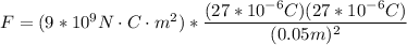 F =( 9*10^9N\cdot C\cdot m^2)*\dfrac{(27*10^{-6}C)(27*10^{-6}C)}{(0.05m)^2}