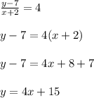 \frac{y-7}{x+2 } = 4\\\\y-7 = 4(x+2)\\\\y-7 = 4x + 8 +7 \\\\y = 4x + 15