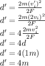 d'=\frac{2m(v_i')^2}{2F}\\d'=\frac{2m(2v_i)^2}{2F}\\d'=4\frac{2mv_i^2}{2F}\\d'=4d\\d'=4(1m)\\d'=4m