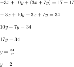 - 3x + 10y+(3x+7y) = 17+17\\\\-3x+10y+3x+7y=34\\\\10y+7y=34\\\\17y=34\\\\y=\frac{34}{17}\\\\ y=2