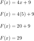 F(x) = 4x+9\\\\ F(x) = 4(5)+9\\\\ F(x) = 20+9\\\\ F(x) = 29