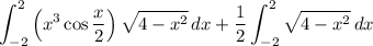 \displaystyle\int_{-2}^2{\left(x^3\cos{\dfrac{x}{2}}\right)\sqrt{4-x^2}}\, dx+\dfrac{1}{2}\int_{-2}^2{\sqrt{4-x^2}}\, dx