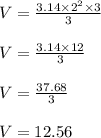 V = \frac{3.14 \times 2^2 \times 3}{3}\\\\V = \frac{3.14 \times 12}{3}\\\\V = \frac{37.68}{3}\\\\V = 12.56