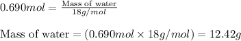 0.690mol=\frac{\text{Mass of water}}{18g/mol}\\\\\text{Mass of water}=(0.690mol\times 18g/mol)=12.42g