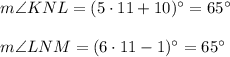m\angle KNL=(5\cdot 11+10)^{\circ}=65^{\circ}\\ \\m\angle LNM=(6\cdot 11-1)^{\circ}=65^{\circ}