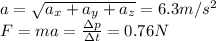a=\sqrt{a_x+a_y+a_z} =6.3m/s^2\\F=ma=\frac{\Delta p}{\Delta t}=0.76N