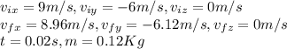 v_{ix}=9m/s, v_{iy}=-6m/s, v_{iz}=0m/s\\v_{fx}=8.96m/s, v_{fy}=-6.12m/s, v_{fz}=0m/s\\t=0.02s, m=0.12Kg