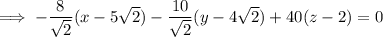 \implies-\dfrac8{\sqrt2}(x-5\sqrt2)-\dfrac{10}{\sqrt2}(y-4\sqrt2)+40(z-2)=0