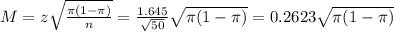 M = z\sqrt{\frac{\pi(1-\pi)}{n}} = \frac{1.645}{\sqrt{50}}\sqrt{\pi(1-\pi)} = 0.2623\sqrt{\pi(1-\pi)}