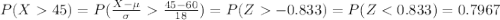 P(X45)=P(\frac{X-\mu}{\sigma} \frac{45-60}{18})=P(Z-0.833)=P(Z