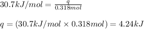 30.7kJ/mol=\frac{q}{0.318mol}\\\\q=(30.7kJ/mol\times 0.318mol)=4.24kJ