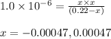 1.0\times 10^{-6}=\frac{x\times x}{(0.22-x)}\\\\x=-0.00047,0.00047