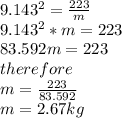 9.143^2=\frac{223}{m}\\9.143^2*m=223\\83.592m=223\\therefore\\m=\frac{223}{83.592}\\m=2.67kg