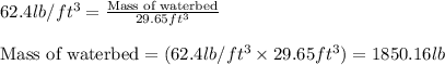 62.4lb/ft^3=\frac{\text{Mass of waterbed}}{29.65ft^3}\\\\\text{Mass of waterbed}=(62.4lb/ft^3\times 29.65ft^3)=1850.16lb